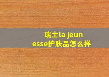 瑞士la jeunesse护肤品怎么样